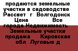 продаются земельные участки в садоводстве “Рассвет“ г. Волгодонск › Цена ­ 80 000 - Все города Недвижимость » Земельные участки продажа   . Кировская обл.,Луговые д.